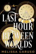 The Last Hour Between Worlds (The Echo Archives #1) by Melissa Caruso
