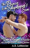 The Prince and the Shopkeeper's Son: An Omegaverse Fantasy friends-to lovers erotic tale (Sex Mages of Aquilla - an Omegaverse Fantasy series #1) by A.E. LeMercier