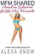 Amelia Shared With His Friends: MFM Shared (First Time MFM: Amelia #4) by Alexa Snow