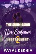 The Submission : Her Confession - A Dark Billionaire Romance (Installment #2) by Payal Dedhia