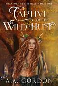Captive of the Wild Hunt (Heart of the Tithriall #1) by A.A. Gordon