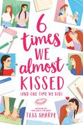 6 Times We Almost Kissed [And One Time We Did] by Tess Sharpe