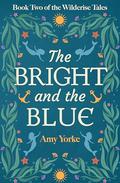 The Bright and the Blue (The Wilderise Tales #2) by Amy Yorke