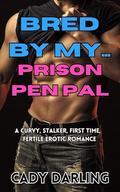 Bred By My Prison Pen Pal: A curvy, stalker, first time fertile erotic romance (Bred By My... #13) by Cady Darling