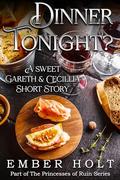 Dinner Tonight?: A Sweet Gareth and Cecillia Short Story (The Princesses of Ruin #3.5) by Ember Holt