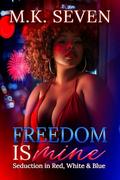 Freedom is Mine: Seduction in Red, White and Blue by M.K. Seven