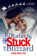 I'd Rather Be Stuck in a Blizzard Than Kiss You: A Small-town Christmas Romance by E.E. Everly