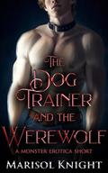 The Dog Trainer and The Werewolf: A Monster Erotica Short by Marisol Knight