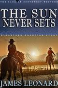 The Sun Never Sets: A Western Frontier Story by James Leonard