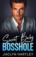 Secret Baby For My Bosshole: A Grumpy Sunshine Second Chance Romance by Jaclyn Hartley