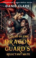 Forged by Fire: Dragon Guard's Reluctant Mate: Enemies to Lovers, Fated Mates by Danie Clark