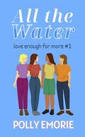 All the Water (Love Enough for More #2) by Polly Emorie