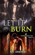 Let it Burn (Unbreakable Ties #3) by A.V. Shener
