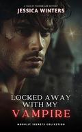 Locked Away With My Vampire - Forbidden Love With a Possessive Vampire: A Tale of Passion and Mystery - Book 1 in the Moonlit Secrets Collection by Jessica Winters