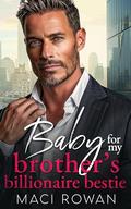 Baby for My Brother's Billionaire Bestie: An Off-Limits Enemies to Lovers Romance by Maci Rowan