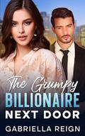 The Grumpy Billionaire Next Door: A Clean, Small Town Romance by Gabriella Reign