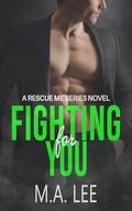Fighting For You: A Rescue Me Series Novel by M.A. Lee
