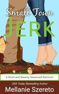 Small Town Jerk: A Short and Steamy Seasoned Romcom by Mellanie Szereto