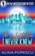 The Worst Man I Never Knew (OWL Investigations Mysteries #4) by Alina Popescu