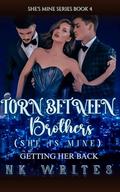 Torn Between Brothers: Getting Her Back (She's Mine #4) by NK writes