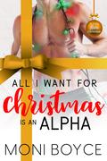 All I Want For Christmas Is An Alpha (A Very Alpha Christmas Season #3) by Moni Boyce