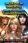 The Life of an Immortal: Immortal Supers Compilation Books 1-3 by Kurtis Eckstein