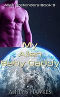 My Alien Baby Daddy: A SciFi Romance (Alien Pretenders #9) by Ashlyn Hawkes