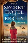The Secret Hotel in Berlin: An utterly gripping and heart-wrenching World War 2 novel by Catherine Hokin