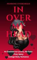 In Over My Head: An Enemies-to-Lovers, He-Falls-First, Spicy College Bully Romance by Penrose Evergreen