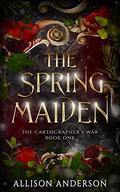 The Spring Maiden (The Cartographer’s War #1) by Allison Anderson
