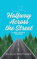 Halfway Across the Street (West Tindale Romance #2) by Elle Whittaker