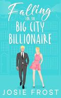 Falling for the Big City Billionaire: A Sweet, Enemies to Lovers, Opposites Attract Romance by Josie Frost