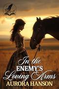 In the Enemy's Loving Arms: A Historical Western Romance Novel by Aurora Hanson