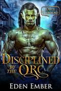 Disciplined by the Orc: Orcs Unbound by Eden Ember