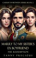Marry to My Sister's Ex Boyfriend: The Redemption (Caught In-Between #2) by Tanny Precious