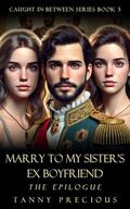 Marry to My Sister's Ex Boyfriend: The Epilogue (Caught In-Between #3) by Tanny Precious