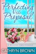Perfecting the Proposal (Wedding Town #5) by Cathryn Brown