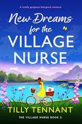 New Dreams for the Village Nurse: A totally gorgeous feel-good romance by Tilly Tennant