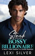 Stuck With My Bossy Billionaire: A Small Town Enemies To Lovers Romance by Lexi Silver