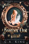 A Feather Out of Time (Twisted Destinies #2) by C.A. King