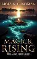 Magick Rising: The Mōsa Chronicles by Ligia N. Cushman