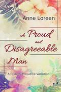A Proud and Disagreeable Man: A Pride and Prejudice Variation by Anne Loreen