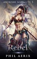 Rebel (Aycrishi Sodality #5) by Phil Aerix