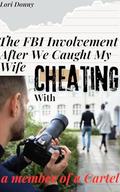 The FBI Involvement After We Caught My Wife Cheating With A Member Of A Cartel: by Lori Donny