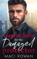 Surprise Baby for the Damaged Protector: A Second Chance Enemies to Lovers Romance by Maci Rowan