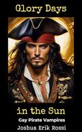 Glory Days in the Sun: Gay Pirate Vampires by Joshua Erik Rossi