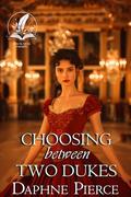 Choosing Between Two Dukes: A Historical Regency Romance Novel by Daphne Pierce