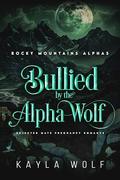 Bullied by the Alpha Wolf: Rejected Mate Pregnancy Romance (Rocky Mountains Alphas #2) by Kayla Wolf