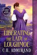 Liberating the Lady of Loughmoe (The Ladies of the Keep #1) by C.H. Admirand