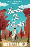 Landin' in Trouble: A Sweet Romantic Comedy by Brittany Larsen
